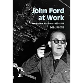 John Ford at Work: Production Histories 1927-1939