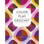 Color Play Crochet: Exploring Pattern, Palettes & Placement with Mix-And-Match Granny Squares & Blocks