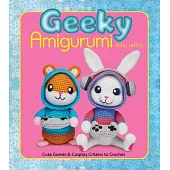 Geeky Amigurumi: Cute Gamer and Cosplay Critters to Crochet