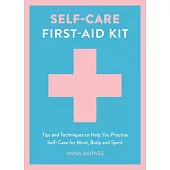 Self-Care First-Aid Kit: Tips and Techniques to Help You Practise Self-Care for Mind, Body and Spirit