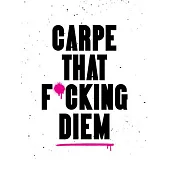 Carpe That F*cking Diem: Quotes and Mottos for Making the Most of Life