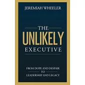 The Unlikely Executive: From Dope and Despair to Leadership and Legacy