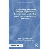 Transforming Healthcare Through Inspired and Enabled Lean Leadership: Making the Case for Continuous Improvement