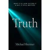 Truth: What It Is, How to Find It, and Why It Still Matters