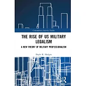 The Rise of Us Military Legalism: A New Theory of Military Professionalism