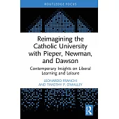 Reimagining the Catholic University with Pieper, Newman, and Dawson: Contemporary Insights on Liberal Learning and Leisure