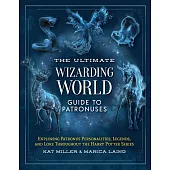 The Ultimate Wizarding World Guide to Patronuses: Exploring Patronus Personalities, Legends, and Lore Throughout the Harry Potter Series