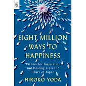 Eight Million Ways to Happiness: Wisdom for Inspiration and Healing from the Heart of Japan
