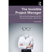 The Invisible Project Manager: Why Artificial Intelligence Will Run Tomorrow’s Projects -- Without You