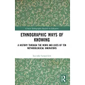 Ethnographic Ways of Knowing: A History Through the Work and Lives of Ten Methodological Innovators