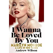 I Wanna Be Loved by You: Marilyn Monroe, a Life in 100 Takes