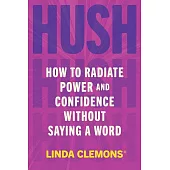 Hush: How to Radiate Power and Confidence Without Saying a Word