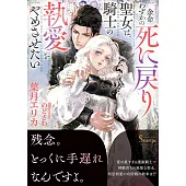 余命わずかの死に戻り聖女は、騎士の執愛をやめさせたい