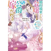 婚約破棄された令嬢は変人公爵に嫁がされる　王太子が迎えにきたけど、夫がかわゆすぎてそれどころじゃない