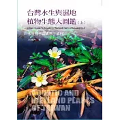 台灣水生與濕地植物生態大圖鑑(上)─水生蕨類與雙子葉植物
