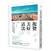 複製美好的活法：從每ㄧ件小事開始改變，讓人生從此又好又棒