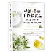 精油.芳療.手作保養品應用全書：加拿大資深芳療師30年經典配方大公開，36種精油解析╳105款潔顏、沐浴、保養天然配方