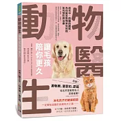 動物醫生：讓毛孩陪你更久：結合中、西醫的觀點，為你解答動物常見疾病如何預防與治療