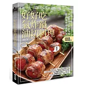 快速簡單.健康美味.好好吃氣炸鍋油切料理：鳳梨蝦球、四川口水雞、玫瑰蘋果派，100道從家常桌菜到宴客大餐的超人氣料理全食譜