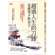 越過人生的刀鋒：金庸筆下的女子：人生有三件事最難越過：面對誘惑、面對委屈、面對執念。金庸寫女人，比英雄更動人。