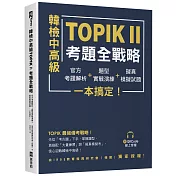 韓檢中高級TOPIKⅡ考題全戰略：官方考題解析＋題型實戰演練＋擬真模擬試題，一本搞定！（附QRCode線上音檔）