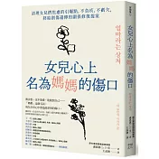 女兒心上名為媽媽的傷口：清理女兒們焦慮的引爆點，不負疚、不虧欠，終結創傷遺傳的關係修復提案