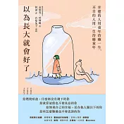 以為長大就會好了：幸運的人用童年治癒一生，不幸的人用一生治癒童年 (電子書)