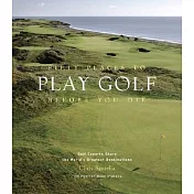 Fifty Places to Play Golf Before You Die: Golf Experts Share the World’s Greatest Destinations