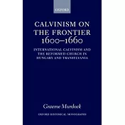 Calvinism on the Frontier 1600-1660: International Calvinism and the Reformed Church in Hungary and Transylvania