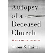 Autopsy of a Deceased Church: 12 Ways to Keep Yours Alive