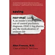 Saving Normal: An Insider’s Revolt Against Out-Of-Control Psychiatric Diagnosis, Dsm-5, Big Pharma, and the Medicalization of Ordinar