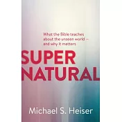 Supernatural: What the Bible Teaches about the Unseen World - And Why It Matters