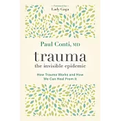 Trauma: The Invisible Epidemic: How Trauma Works and How We Can Heal from It
