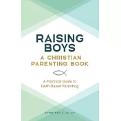 Raising Boys: A Christian Parenting Book: A Practical Guide to Faith-Based Parenting