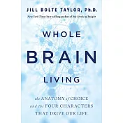 Whole Brain Living: The Anatomy of Choice and the Four Characters That Drive Our Life