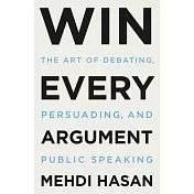 Win Every Argument: The Art of Debating, Persuading, and Public Speaking