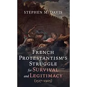 French Protestantism’s Struggle for Survival and Legitimacy (1517-1905)