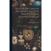 Treatise On Gems, in Reference to Their Practical and Scientific Value: A Useful Guide for the Jeweller, Amateur, Artist, Lapidary, Mineralogist, and