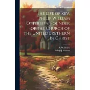 The Life of Rev. Philip William Otterbein, Founder of the Church of the United Brethern In Christ