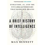 A Brief History of Intelligence: Evolution, Ai, and the Five Breakthroughs That Made Our Brains