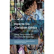 How to Do Christian Ethics: Living Everyday in the Grammar of Christian Life
