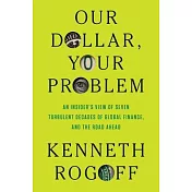 Our Dollar, Your Problem: An Insider’s View of Seven Turbulent Decades of Global Finance, and the Road Ahead