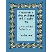 What time I am afraid I will trust in thee. Psalm 56: 3: A Workbook for Anxious Believers