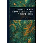 New and Original Theories of the Great Physical Forces