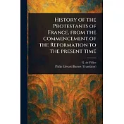 History of the Protestants of France, From the Commencement of the Reformation to the Present Time