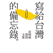 寫給台灣的備忘錄：彭明敏教授文集