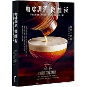 咖啡調酒微醺術：77款世界調酒大師的咖啡雞尾酒創意酒譜，小心上癮！