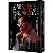 你做的檢查、治療都是必要的嗎？：小心！過度的醫療行為，反而嚴重傷害你的健康！（黃金暢銷版）