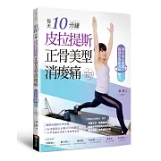 每天10分鐘，皮拉提斯正骨美型消痠痛（附QR Code作者親自示範線上影片）：強化核心肌群，鍛鍊全身肌力與耐力