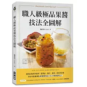 職人級極品果醬技法全圖解：選用在地四季食材，從單品、複合、香料、到花草佐味，封存水果精華的40種醬料配方及54種絕讚吃法！